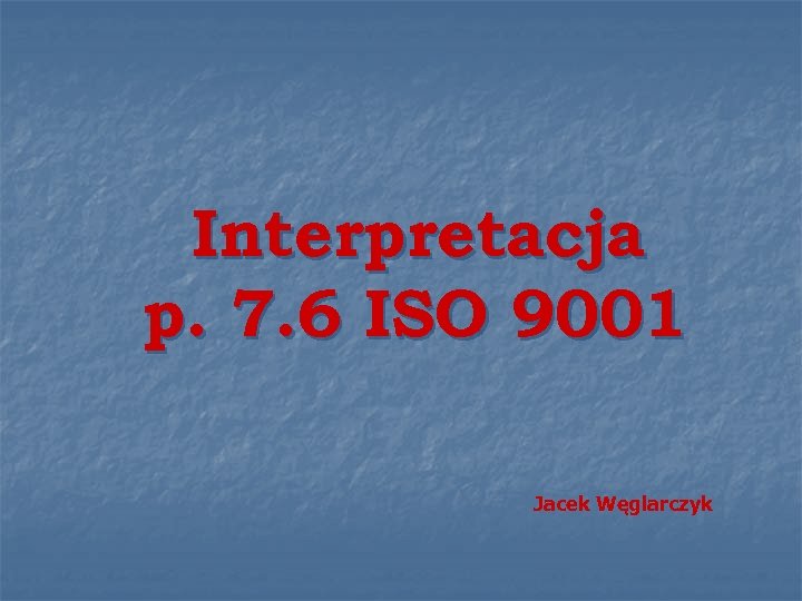 Interpretacja p. 7. 6 ISO 9001 Jacek Węglarczyk 