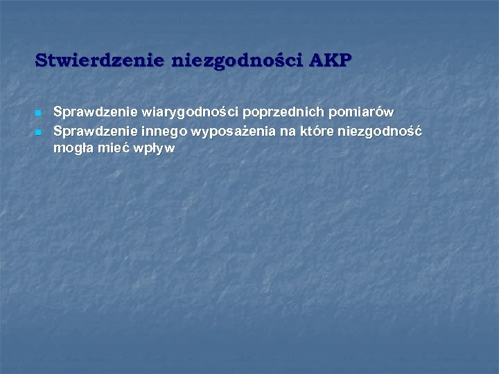 Stwierdzenie niezgodności AKP n n Sprawdzenie wiarygodności poprzednich pomiarów Sprawdzenie innego wyposażenia na które