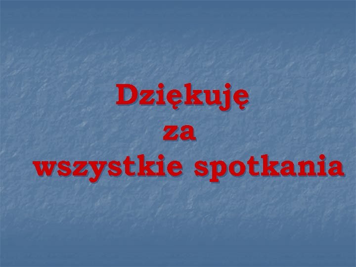 Dziękuję za wszystkie spotkania 