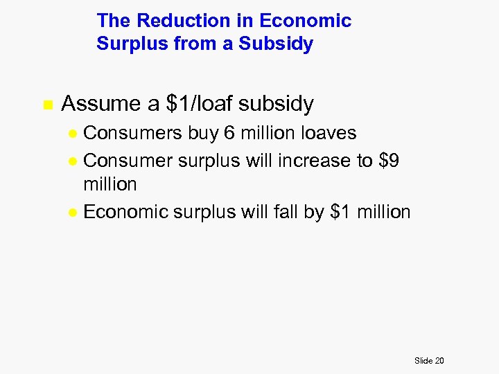 The Reduction in Economic Surplus from a Subsidy n Assume a $1/loaf subsidy Consumers