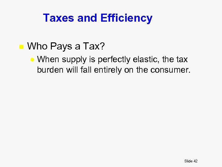 Taxes and Efficiency n Who Pays a Tax? l When supply is perfectly elastic,
