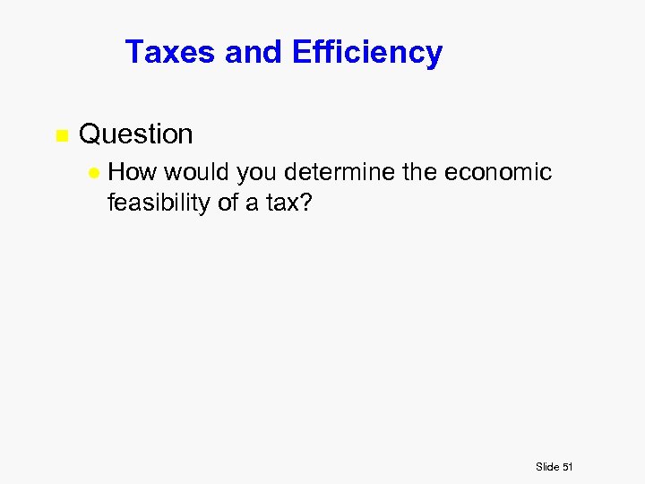 Taxes and Efficiency n Question l How would you determine the economic feasibility of