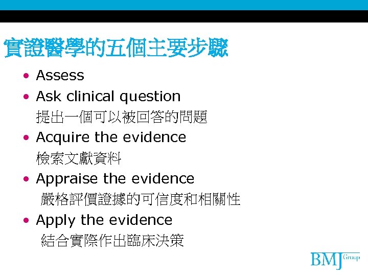 實證醫學的五個主要步驟 • Assess • Ask clinical question 提出一個可以被回答的問題 • Acquire the evidence 檢索文獻資料 •