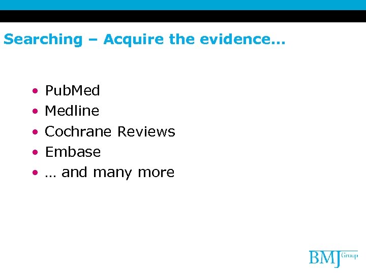 Searching – Acquire the evidence. . . • • • Pub. Medline Cochrane Reviews