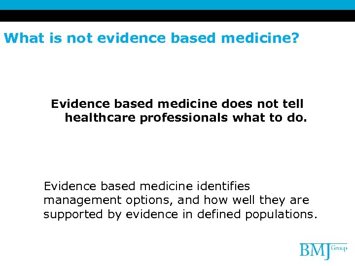 What is not evidence based medicine? Evidence based medicine does not tell healthcare professionals