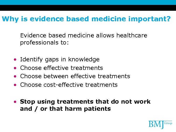 Why is evidence based medicine important? Evidence based medicine allows healthcare professionals to: •