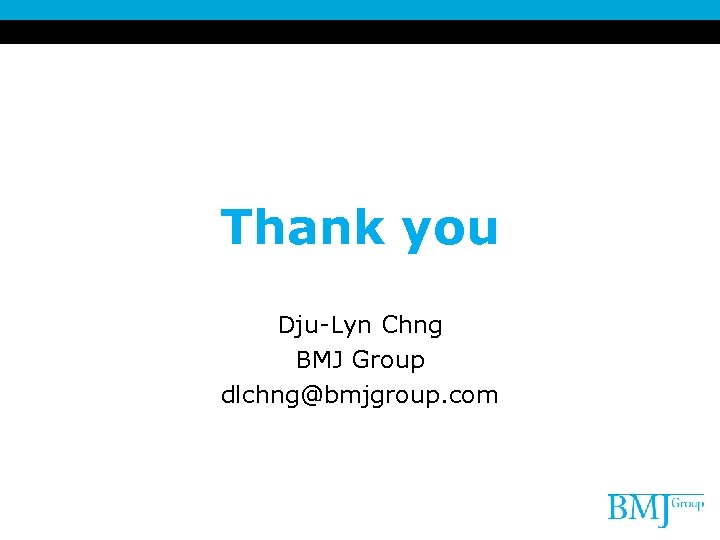 Thank you Dju-Lyn Chng BMJ Group dlchng@bmjgroup. com 