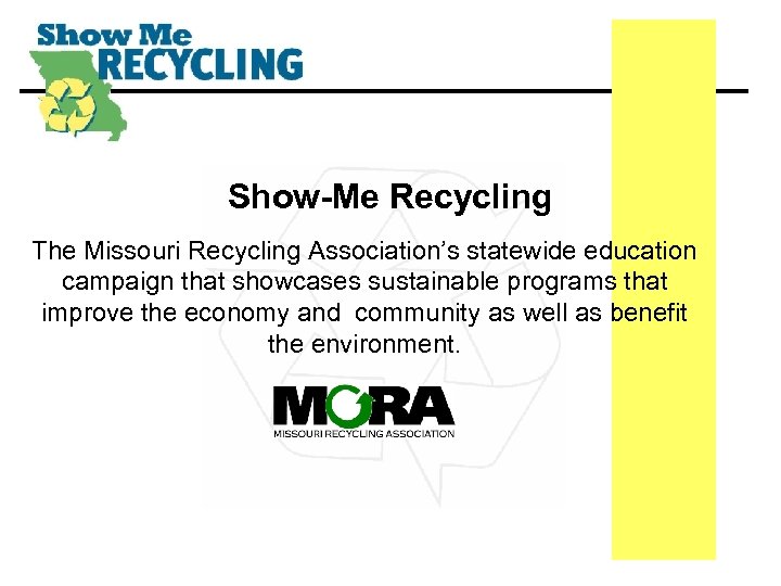 Show-Me Recycling The Missouri Recycling Association’s statewide education campaign that showcases sustainable programs that