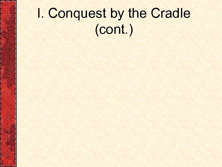 I. Conquest by the Cradle (cont. ) 