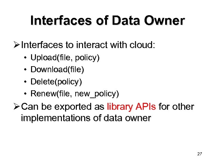 Interfaces of Data Owner Ø Interfaces to interact with cloud: • • Upload(file, policy)