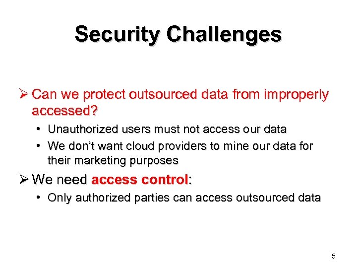 Security Challenges Ø Can we protect outsourced data from improperly accessed? • Unauthorized users