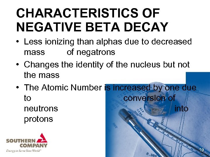 CHARACTERISTICS OF NEGATIVE BETA DECAY • Less ionizing than alphas due to decreased mass