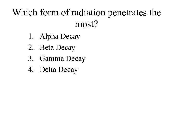 Which form of radiation penetrates the most? 1. 2. 3. 4. Alpha Decay Beta