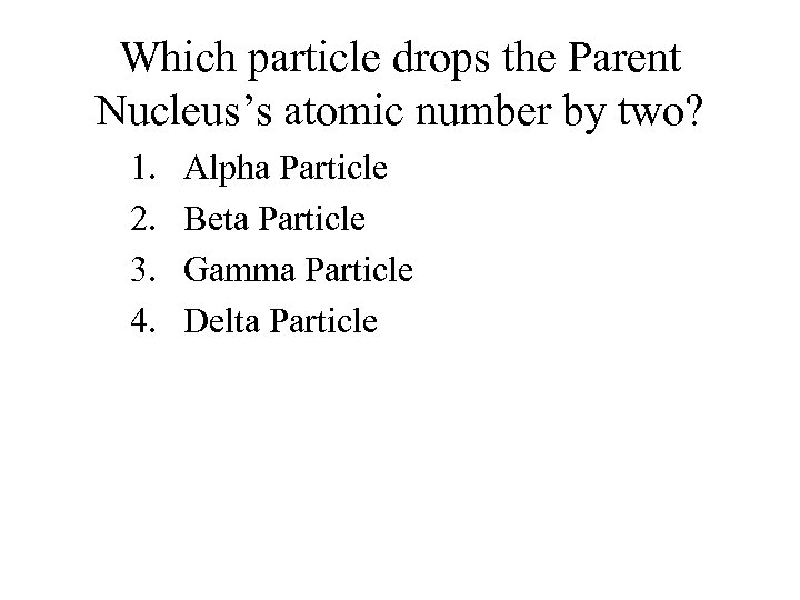 Which particle drops the Parent Nucleus’s atomic number by two? 1. 2. 3. 4.