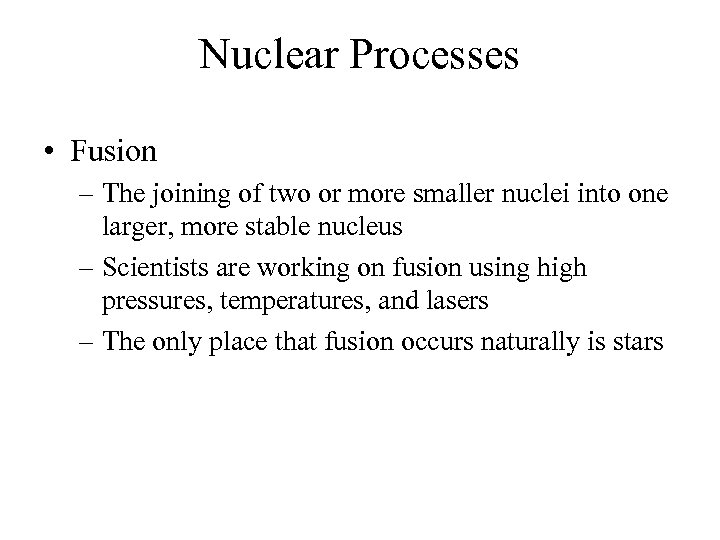 Nuclear Processes • Fusion – The joining of two or more smaller nuclei into