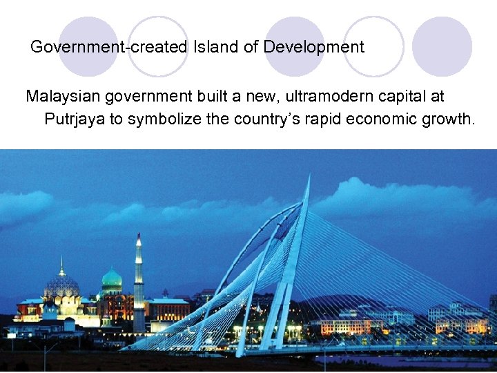 Government-created Island of Development Malaysian government built a new, ultramodern capital at Putrjaya to