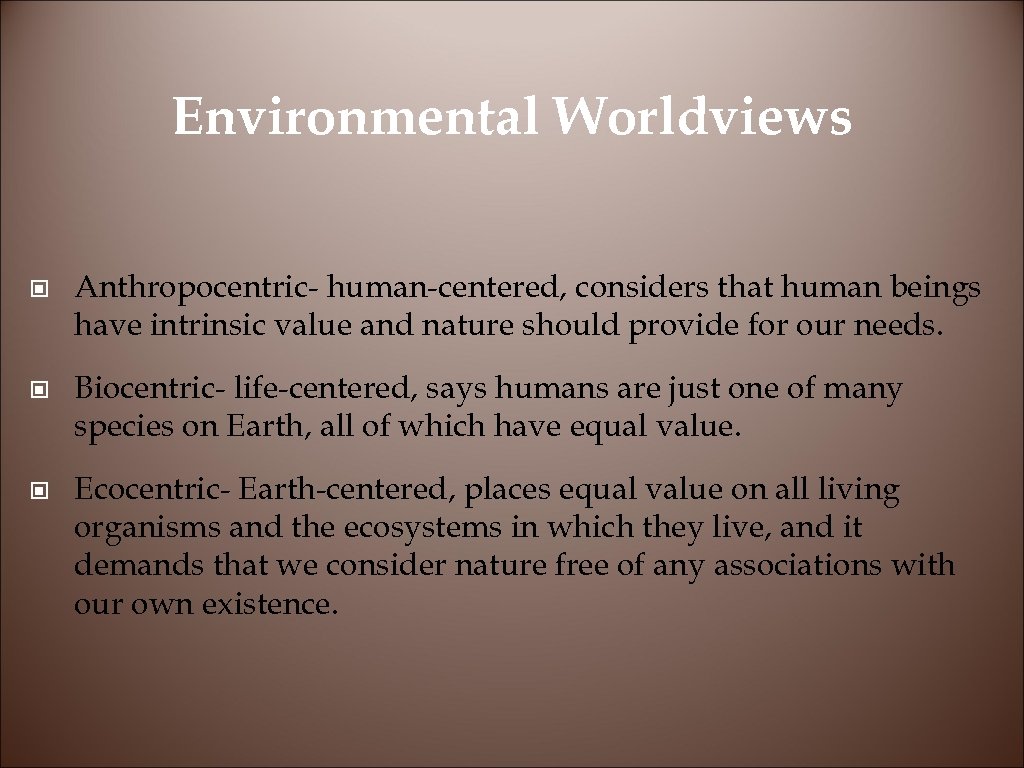 Environmental Worldviews © Anthropocentric- human-centered, considers that human beings have intrinsic value and nature