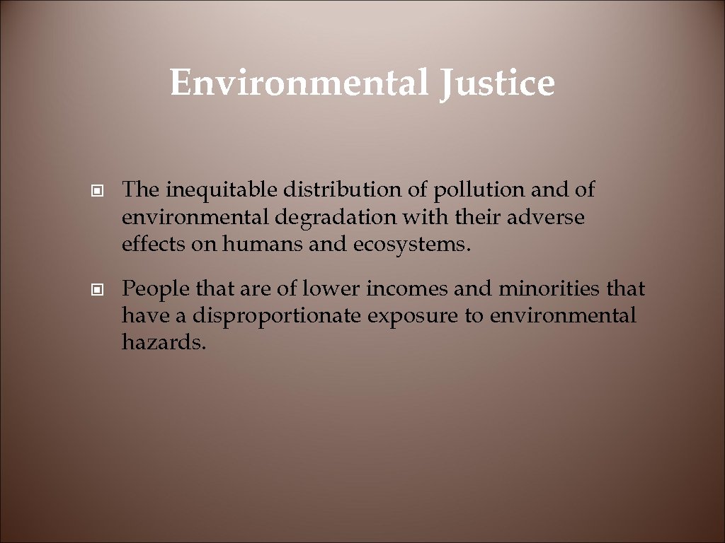 Environmental Justice © The inequitable distribution of pollution and of environmental degradation with their