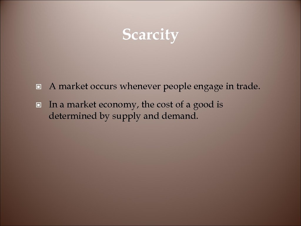 Scarcity © A market occurs whenever people engage in trade. © In a market