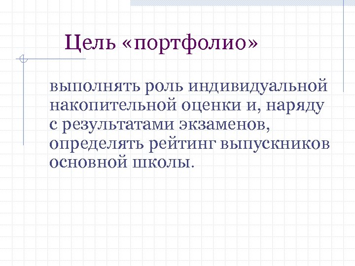 Цель «портфолио» выполнять роль индивидуальной накопительной оценки и, наряду с результатами экзаменов, определять рейтинг