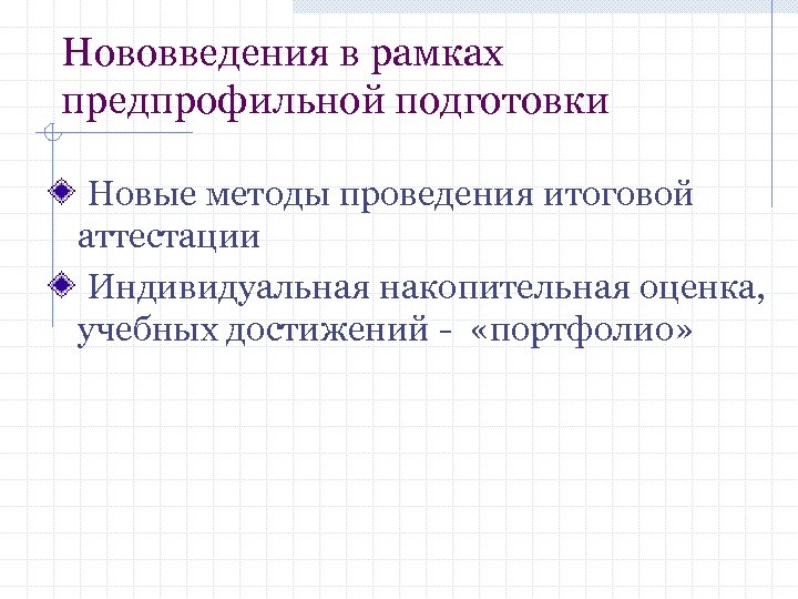 Нововведения в рамках предпрофильной подготовки Новые методы проведения итоговой аттестации Индивидуальная накопительная оценка, учебных