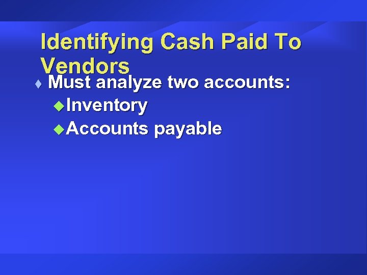 Identifying Cash Paid To Vendors t Must analyze two accounts: u. Inventory u. Accounts