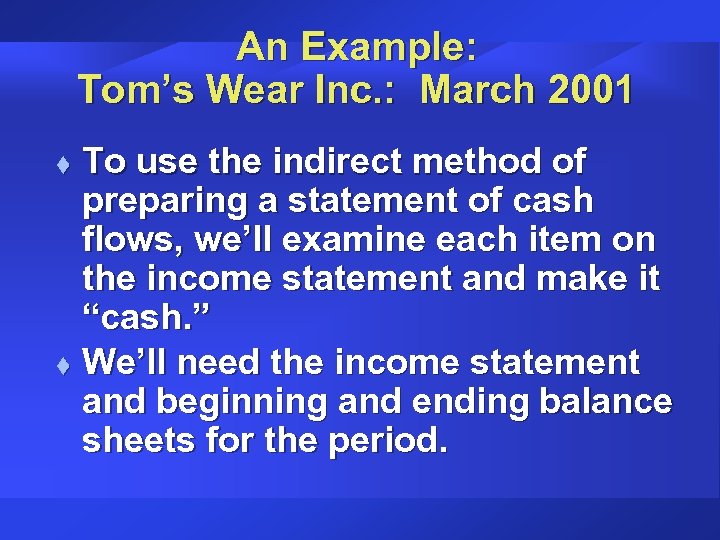 An Example: Tom’s Wear Inc. : March 2001 To use the indirect method of