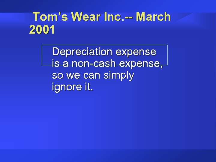 Tom’s Wear Inc. -- March 2001 Depreciation expense is a non-cash expense, so we
