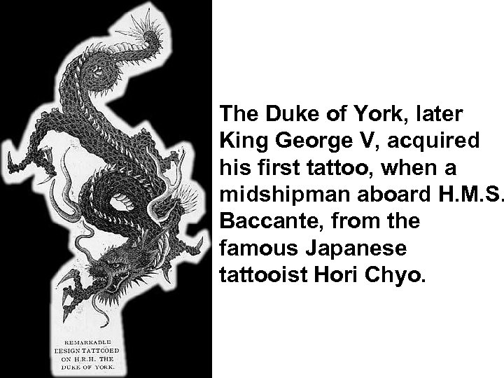 The Duke of York, later King George V, acquired his first tattoo, when a