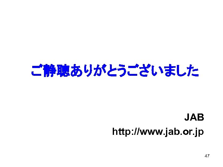ご静聴ありがとうございました JAB http: //www. jab. or. jp 47 