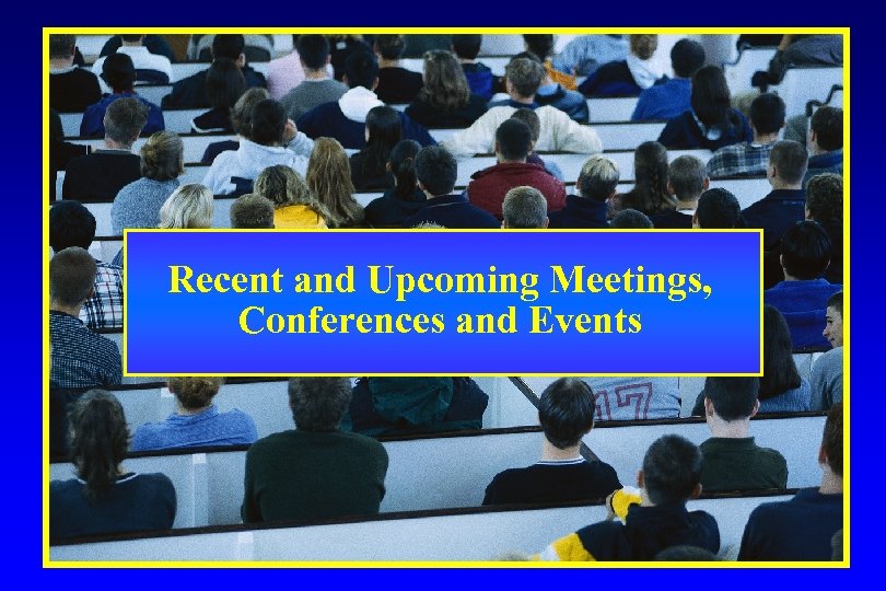 Recent and Upcoming Meetings, Conferences and Events 