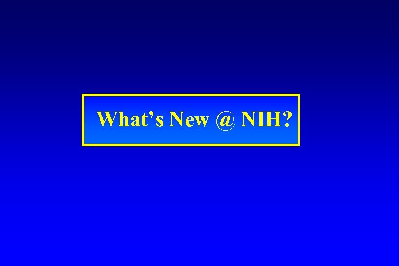 What’s New @ NIH? 