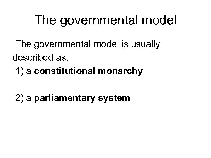 The governmental model is usually described as: 1) a constitutional monarchy 2) a parliamentary