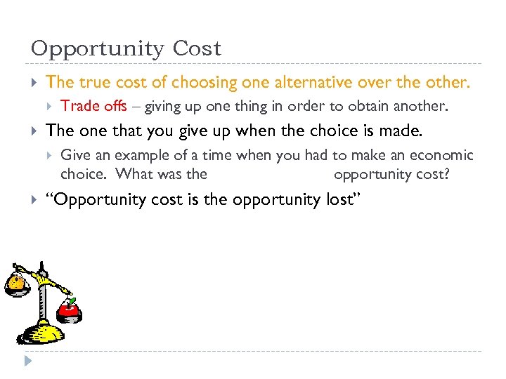 Opportunity Cost The true cost of choosing one alternative over the other. The one