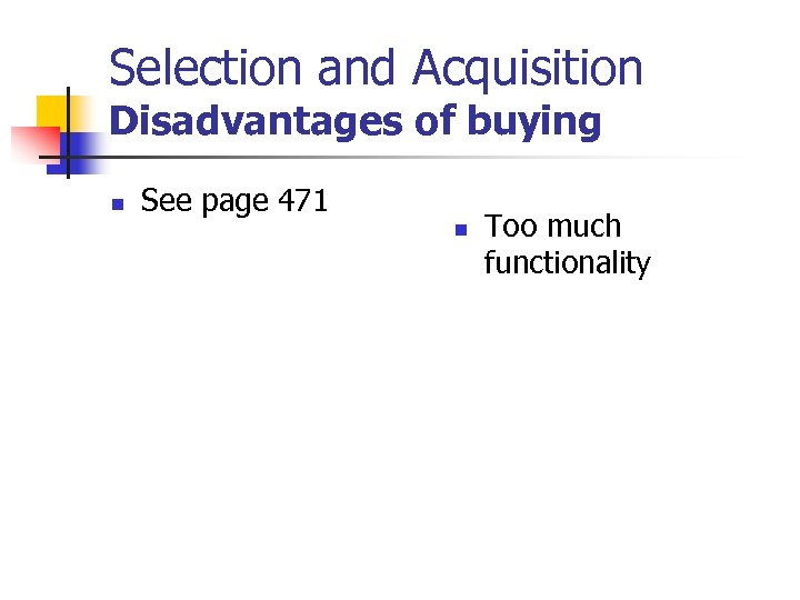 Selection and Acquisition Disadvantages of buying n See page 471 n Too much functionality