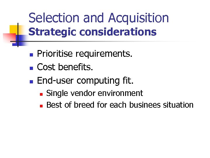 Selection and Acquisition Strategic considerations n n n Prioritise requirements. Cost benefits. End-user computing