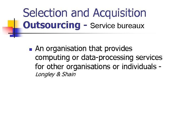 Selection and Acquisition Outsourcing - Service bureaux n An organisation that provides computing or