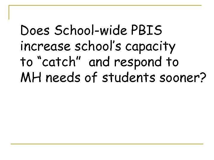 Does School-wide PBIS increase school’s capacity to “catch” and respond to MH needs of