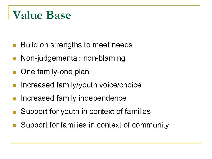 Value Base n Build on strengths to meet needs n Non-judgemental; non-blaming n One
