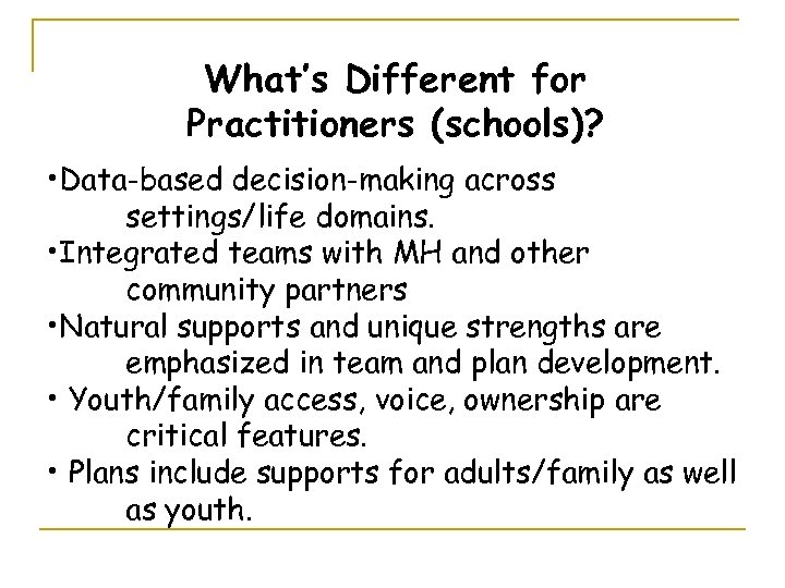 What’s Different for Practitioners (schools)? • Data-based decision-making across settings/life domains. • Integrated teams