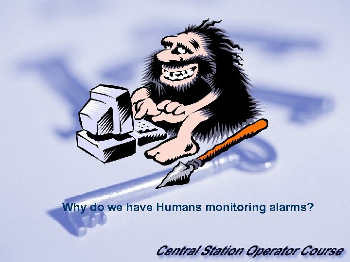 Why do we have Humans monitoring alarms? 