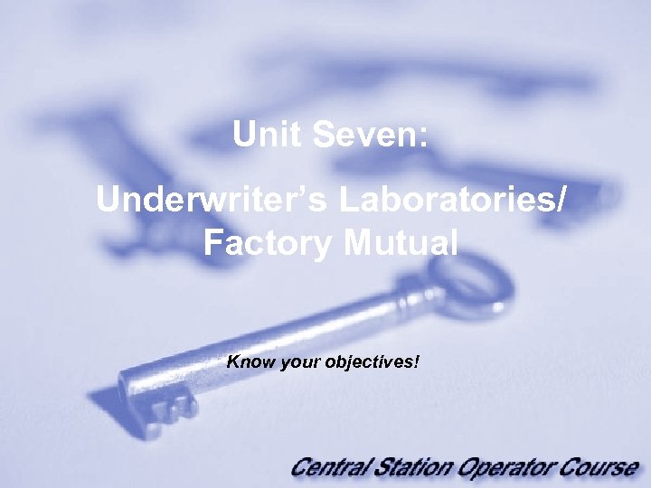 Unit Seven: Underwriter’s Laboratories/ Factory Mutual Know your objectives! 