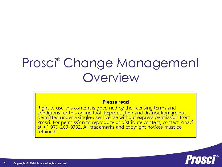 Prosci Change Management Overview ® Please read Right to use this content is governed