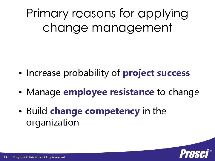 Primary reasons for applying change management • Increase probability of project success • Manage