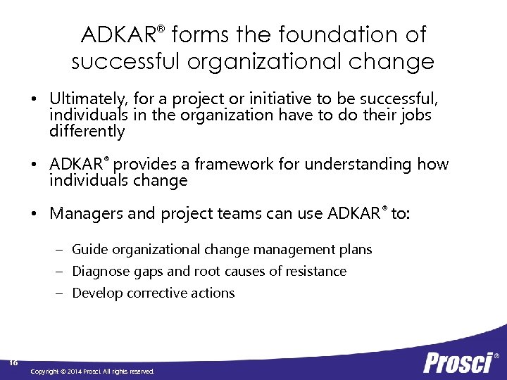 ADKAR® forms the foundation of successful organizational change • Ultimately, for a project or