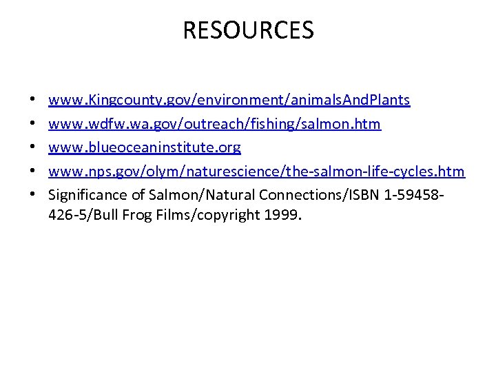 RESOURCES • • • www. Kingcounty. gov/environment/animals. And. Plants www. wdfw. wa. gov/outreach/fishing/salmon. htm