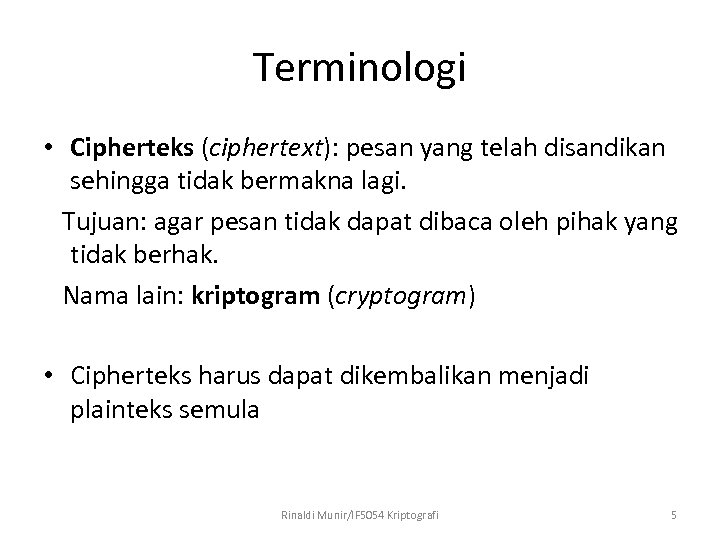 Terminologi • Cipherteks (ciphertext): pesan yang telah disandikan sehingga tidak bermakna lagi. Tujuan: agar