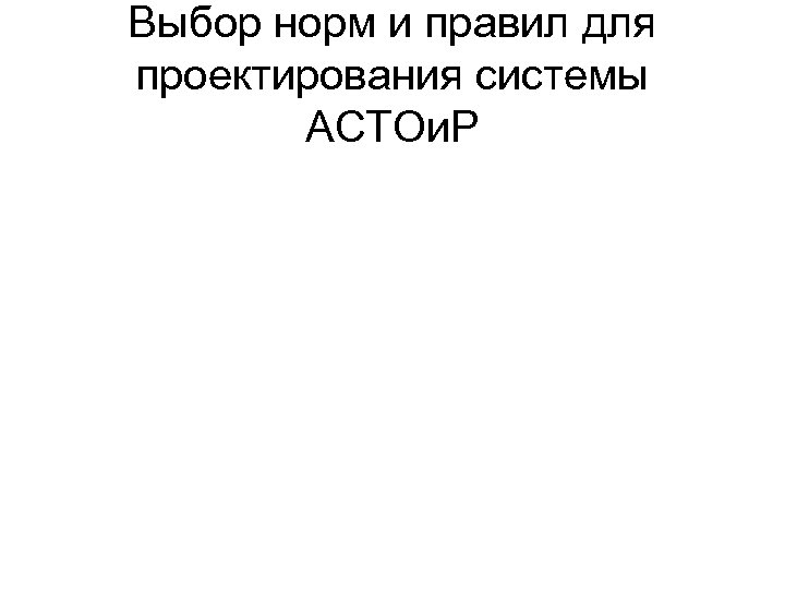 Выбор норм и правил для проектирования системы АСТОи. Р 