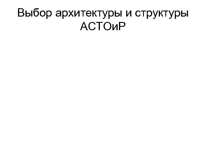 Выбор архитектуры и структуры АСТОи. Р 