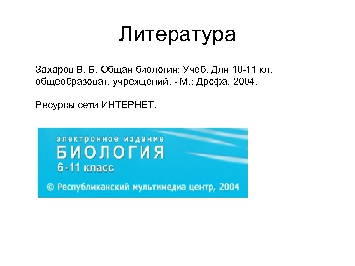 Литература Захаров В. Б. Общая биология: Учеб. Для 10 -11 кл. общеобразоват. учреждений. -